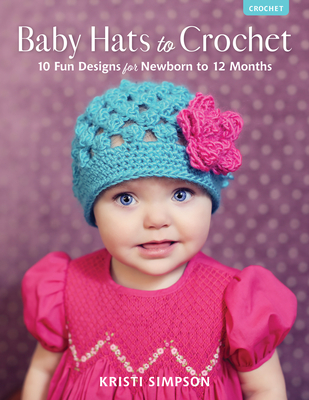 Baby Hats to Crochet: 10 Fun Designs for Newborn to 12 Months - Kristi Simpson