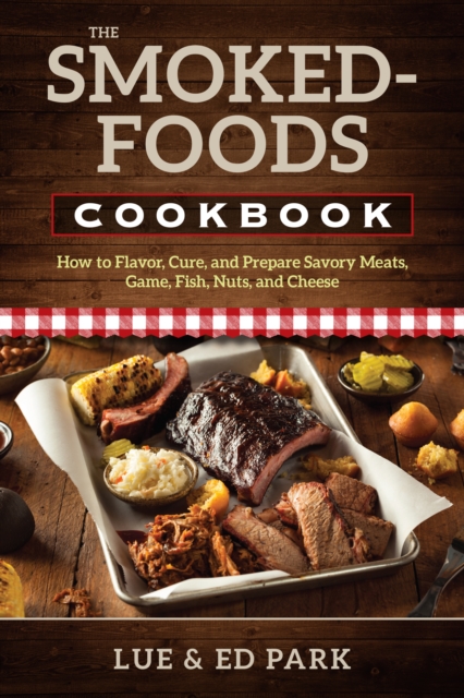 The Smoked-Foods Cookbook: How to Flavor, Cure, and Prepare Savory Meats, Game, Fish, Nuts, and Cheese - Lue Park