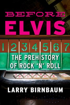 Before Elvis: The Prehistory of Rock 'n' Roll - Larry Birnbaum