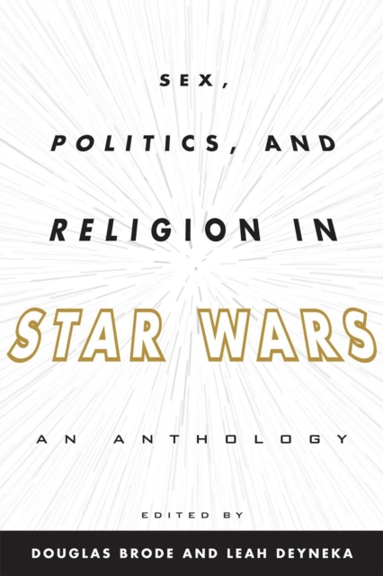 Sex, Politics, and Religion in Star Wars: An Anthology - Douglas Brode