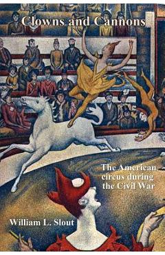 Coperta cărții 'Clowns and Cannons: The American Circus During the Civil War - William L. Slout'