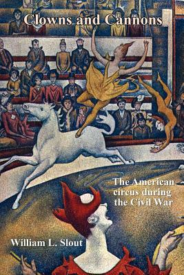Coperta cărții 'Clowns and Cannons: The American Circus During the Civil War - William L. Slout'