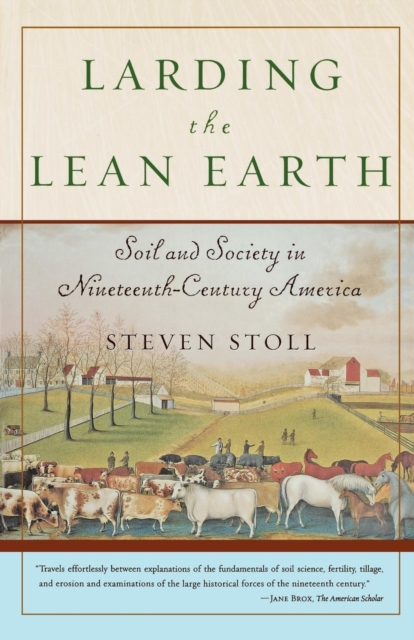 Larding the Lean Earth: Soil and Society in Nineteenth-Century America - Steven Stoll