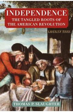 Coperta cărții 'Independence: The Tangled Roots of the American Revolution - Thomas P. Slaughter'