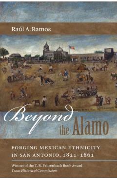 Coperta cărții 'Beyond the Alamo: Forging Mexican Ethnicity in San Antonio, 1821-1861 - Raúl A. Ramos'