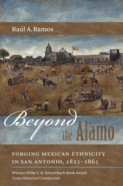 Beyond the Alamo: Forging Mexican Ethnicity in San Antonio, 1821-1861 - Ral A. Ramos