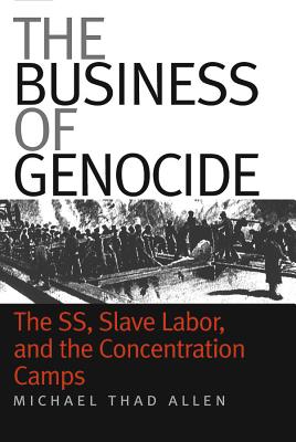 The Business of Genocide: The Ss, Slave Labor, and the Concentration Camps - Michael Thad Allen