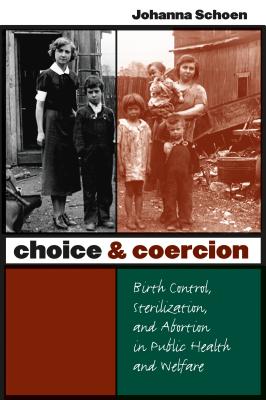 Choice and Coercion: Birth Control, Sterilization, and Abortion in Public Health and Welfare - Johanna Schoen
