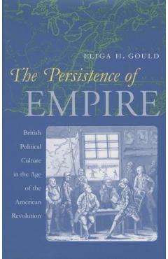 Coperta cărții 'The Persistence of Empire: British Political Culture in the Age of the American Revolution - Eliga H. Gould'
