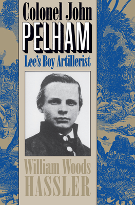 Colonel John Pelham: Lee's Boy Artillerist - William W. Hassler