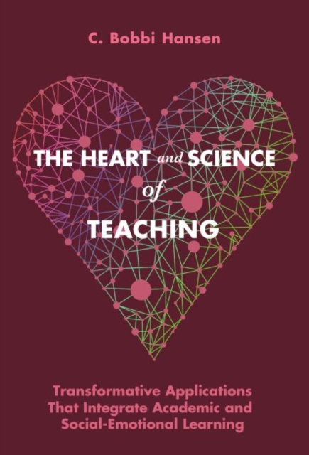 The Heart and Science of Teaching: Transformative Applications That Integrate Academic and Social-Emotional Learning - C. Bobbi Hansen