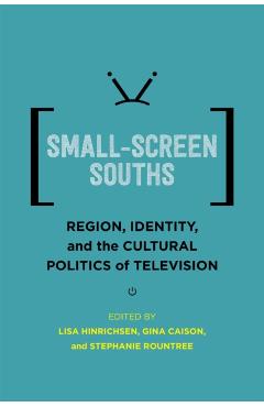 Poza produsului Small-Screen Souths: Region, Identity, and the Cultural Politics of Television - Lisa Hinrichsen