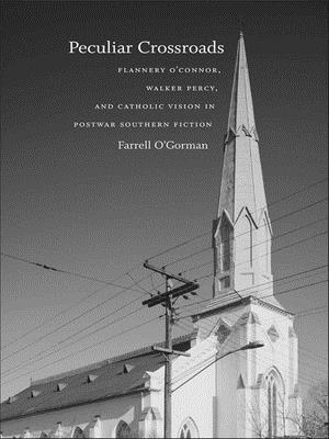 Peculiar Crossroads: Flannery O'Connor, Walker Percy, and Catholic Vision in Postwar Southern Fiction - Farrell O'gorman