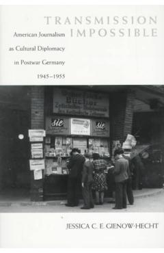 Coperta cărții 'Transmission Impossible: American Journalism as Cultural Diplomacy in Postwar Germany, 1945--1955 - Jessica Gienow-hecht'