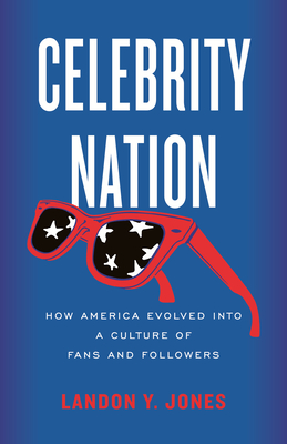 Celebrity Nation: How America Evolved Into a Culture of Fans and Followers - Landon Y. Jones