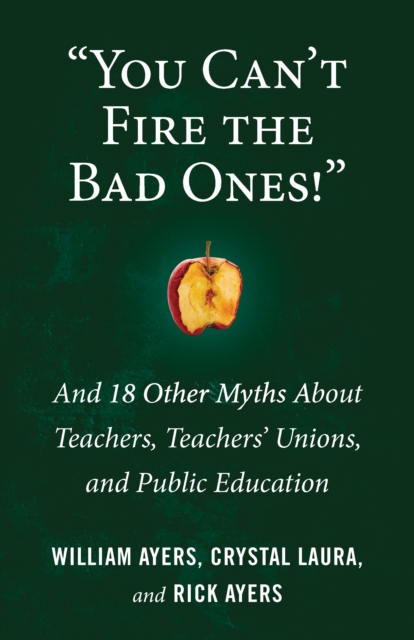 You Can't Fire the Bad Ones!: And 18 Other Myths about Teachers, Teachers Unions, and Public Education - William Ayers