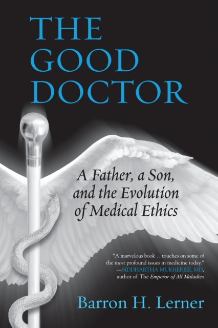 The Good Doctor: A Father, a Son, and the Evolution of Medical Ethics - Barron H. Lerner