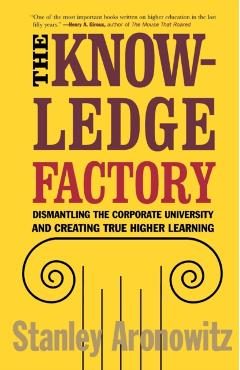 Poza produsului The Knowledge Factory: Dismantling the Corporate University and Creating True Higher Learning - Stanley Aronowitz