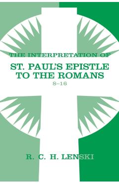 Coperta cărții 'Interpretation of St Paul's Epistle to the Romans, Chapters 8-16 - Richard C. H. Lenski'