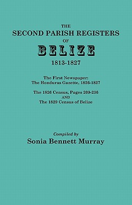 Second Parish Registers of Belize, 1813-1827; The First Newspaper: The Honduras Gazette, 1826-1827; The 1826 Census, Pages 209-236; And the 1829 Censu - Sonia Bennett Murray