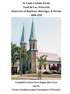 St. Louis Catholic Parish, Fond Du Lac, Wisconsin: Repertoire of Baptisms, Marriages & Burials, 1850-1920 - Kateri Dupuis