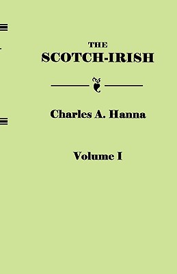 Scotch-Irish, or the Scot in North Britain, North Ireland, and North America. in Two Volumes. Volume I - Charles A. Hanna