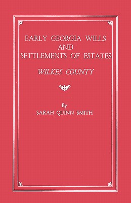 Early Georgia Wills and Settlements of Estates: Wilkes County - Sarah Quinn Smith