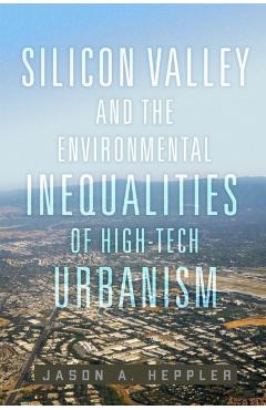 Poza produsului Silicon Valley and the Environmental Inequalities of High-Tech Urbanism: Volume 9 - Jason A. Heppler