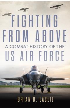 Poza produsului Fighting from Above: A Combat History of the US Air Force Volume 1 - Brian D. Laslie