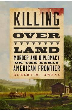 Poza produsului Killing Over Land: Murder and Diplomacy on the Early American Frontier - Robert M. Owens