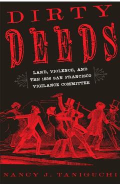 Coperta cărții 'Dirty Deeds: Land, Violence, and the 1856 San Francisco Vigilance Committee - Nancy J. Taniguchi'
