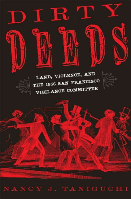 Dirty Deeds: Land, Violence, and the 1856 San Francisco Vigilance Committee - Nancy J. Taniguchi