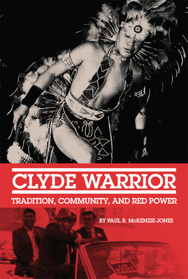 Clyde Warrior: Tradition, Community, and Red Power - Paul R. Mckenzie-jones