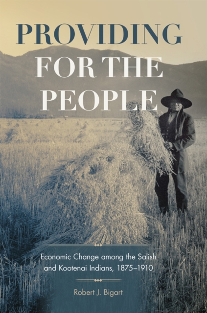 Providing for the People: Economic Change Among the Salish and Kootenai Indians, 1875-1910 Volume 280 - Robert J. Bigart