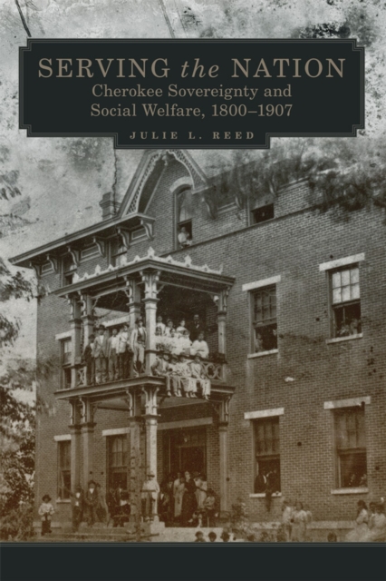 Serving the Nation: Cherokee Sovereignty and Social Welfare, 1800-1907 Volume 14 - Julie L. Reed