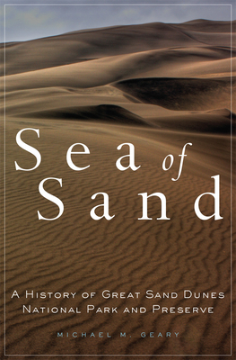 Sea of Sand: A History of Great Sand Dunes National Park and Preserve Volume 2 - Michael M. Geary