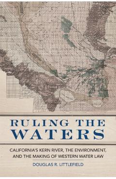 Poza produsului Ruling the Waters: California's Kern River, the Environment, and the Making of Western Water Law Volume 4 - Douglas R. Littlefield