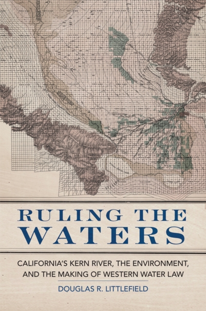 Ruling the Waters: California's Kern River, the Environment, and the Making of Western Water Law Volume 4 - Douglas R. Littlefield