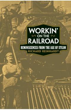 Poza produsului Workin' on the Railroad: Reminiscences from the Age of Steam - Richard Reinhardt