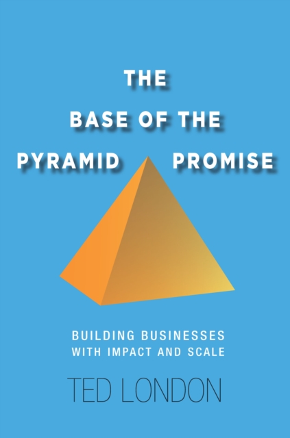 The Base of the Pyramid Promise: Building Businesses with Impact and Scale - Ted London