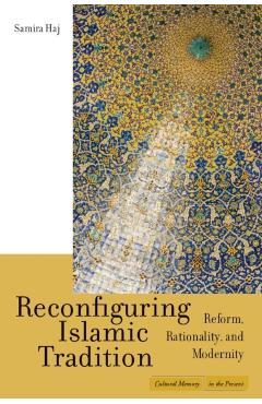 Coperta cărții 'Reconfiguring Islamic Tradition: Reform, Rationality, and Modernity - Samira Haj'