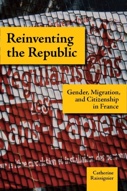 Reinventing the Republic: Gender, Migration, and Citizenship in France - Catherine Raissiguier