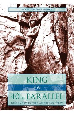 Poza produsului King of the 40th Parallel: Discovery in the American West - James Gregory Moore
