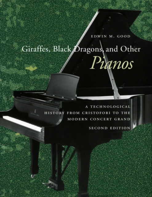 Giraffes, Black Dragons, and Other Pianos: A Technological History from Cristofori to the Modern Concert Grand, Second Edition - Edwin M. Good