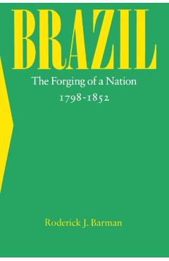 Coperta cărții 'Brazil: The Forging of a Nation, 1798-1852 - Roderick J. Barman'