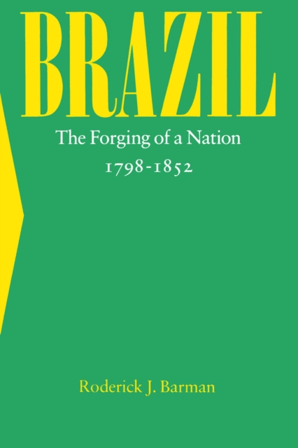 Brazil: The Forging of a Nation, 1798-1852 - Roderick J. Barman