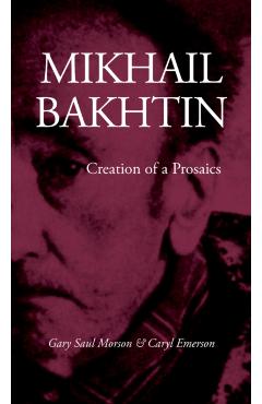 Coperta cărții 'Mikhail Bakhtin: Creation of a Prosaics - Gary Saul Morson'