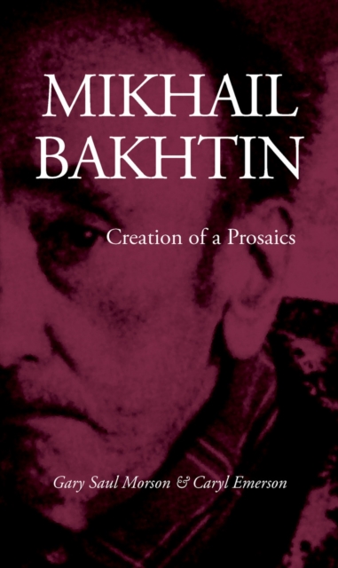 Mikhail Bakhtin: Creation of a Prosaics - Gary Saul Morson