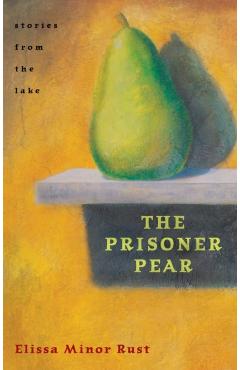 Coperta cărții 'The Prisoner Pear: Stories from the Lake - Elissa Minor Rust'