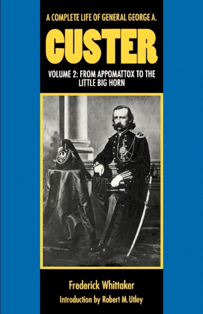 A Complete Life of General George A. Custer, Volume 2: From Appomattox to the Little Big Horn - Frederick Whittaker